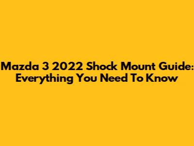 Mazda 3 2022 Shock Mount Guide: Everything You Need To Know