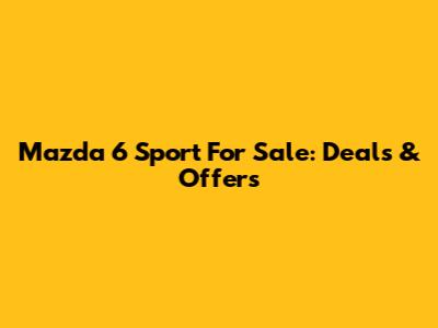 Mazda 6 Sport For Sale: Deals & Offers
