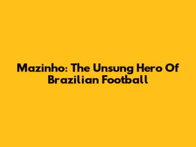 Mazinho: The Unsung Hero Of Brazilian Football
