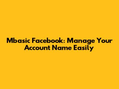 Mbasic Facebook: Manage Your Account Name Easily