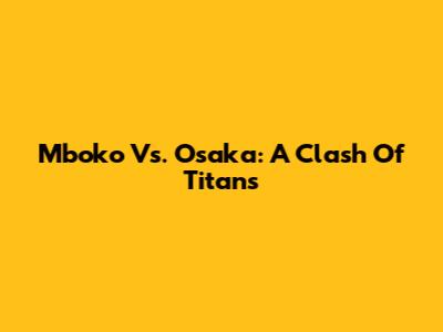 Mboko Vs. Osaka: A Clash Of Titans