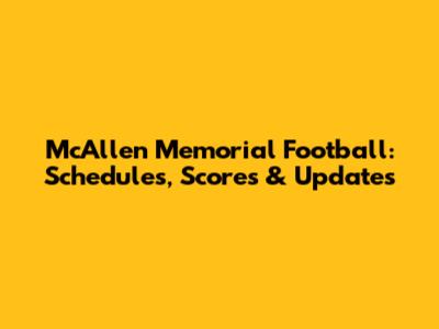 McAllen Memorial Football: Schedules, Scores & Updates