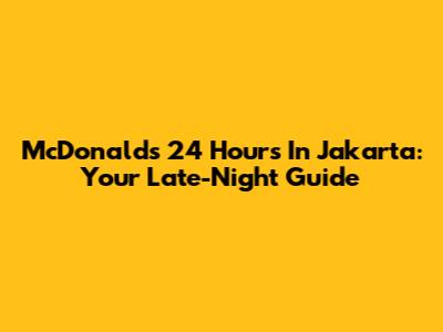 McDonald's 24 Hours In Jakarta: Your Late-Night Guide