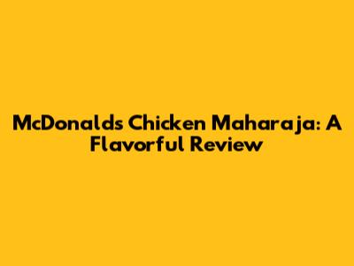 McDonald's Chicken Maharaja: A Flavorful Review