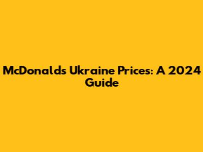McDonald's Ukraine Prices: A 2024 Guide
