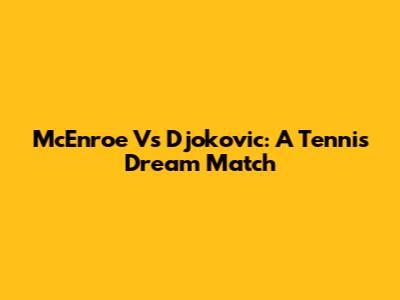 McEnroe Vs Djokovic: A Tennis Dream Match