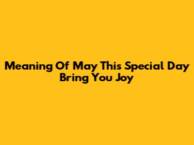 Meaning Of 'May This Special Day Bring You Joy'