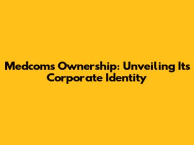 Medcom's Ownership: Unveiling Its Corporate Identity