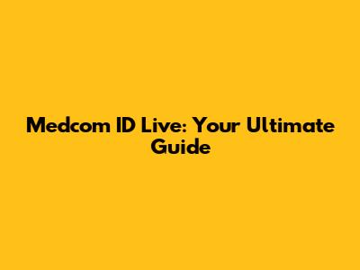 Medcom ID Live: Your Ultimate Guide