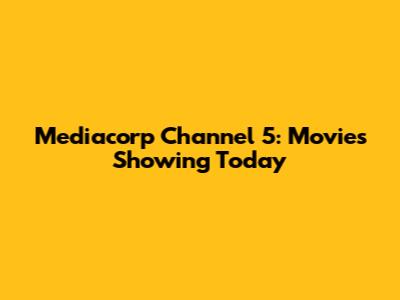 Mediacorp Channel 5: Movies Showing Today