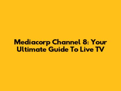 Mediacorp Channel 8: Your Ultimate Guide To Live TV