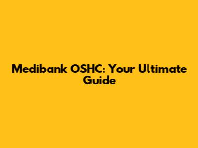 Medibank OSHC: Your Ultimate Guide