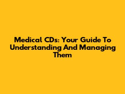 Medical CDs: Your Guide To Understanding And Managing Them