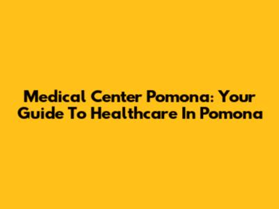 Medical Center Pomona: Your Guide To Healthcare In Pomona