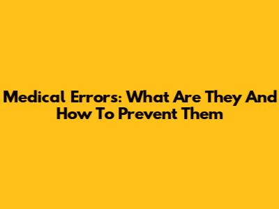 Medical Errors: What Are They And How To Prevent Them