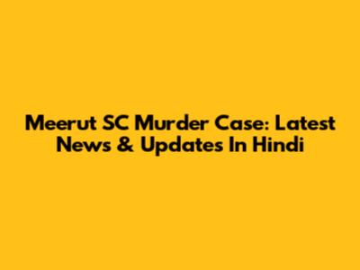 Meerut SC Murder Case: Latest News & Updates In Hindi