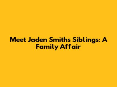 Meet Jaden Smith's Siblings: A Family Affair