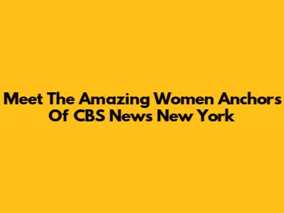Meet The Amazing Women Anchors Of CBS News New York
