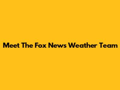 Meet The Fox News Weather Team