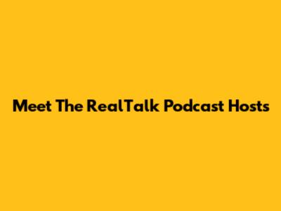 Meet The RealTalk Podcast Hosts