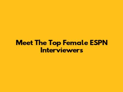 Meet The Top Female ESPN Interviewers