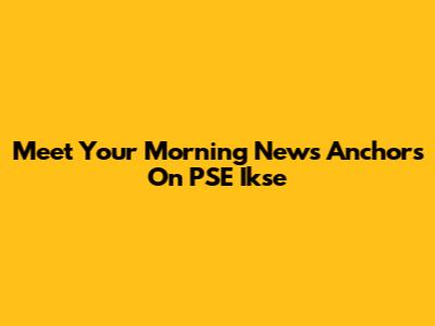 Meet Your Morning News Anchors On PSE Ikse