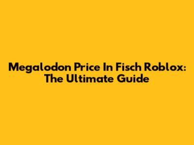 Megalodon Price In Fisch Roblox: The Ultimate Guide