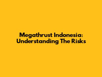 Megathrust Indonesia: Understanding The Risks