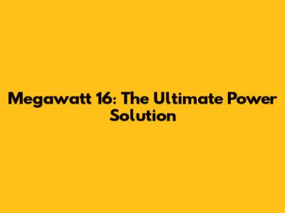 Megawatt 16: The Ultimate Power Solution
