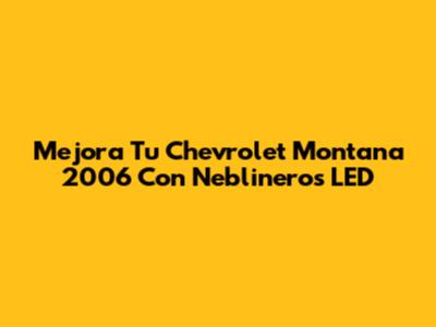 Mejora Tu Chevrolet Montana 2006 Con Neblineros LED