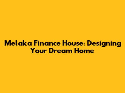 Melaka Finance House: Designing Your Dream Home