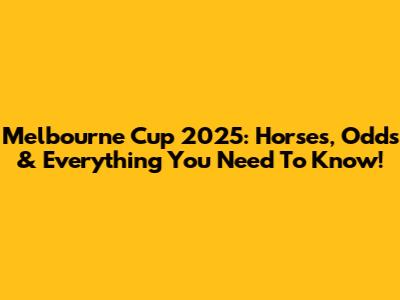 Melbourne Cup 2025: Horses, Odds & Everything You Need To Know!