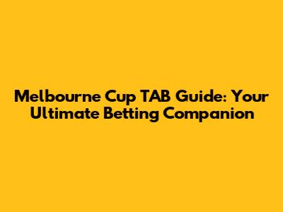 Melbourne Cup TAB Guide: Your Ultimate Betting Companion