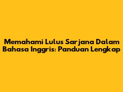 Memahami 'Lulus Sarjana' Dalam Bahasa Inggris: Panduan Lengkap