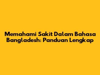 Memahami 'Sakit' Dalam Bahasa Bangladesh: Panduan Lengkap