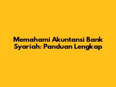 Memahami Akuntansi Bank Syariah: Panduan Lengkap