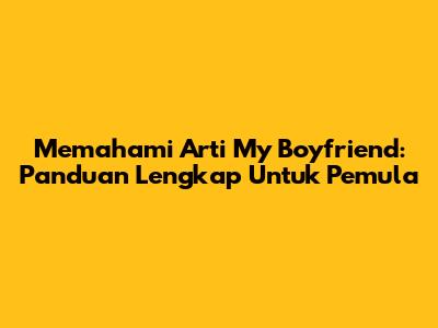 Memahami Arti 'My Boyfriend': Panduan Lengkap Untuk Pemula