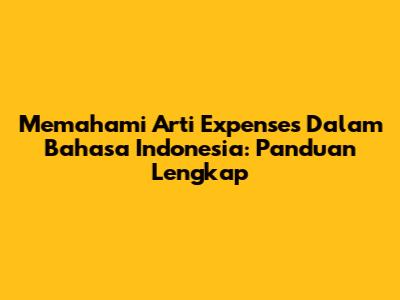 Memahami Arti Expenses Dalam Bahasa Indonesia: Panduan Lengkap