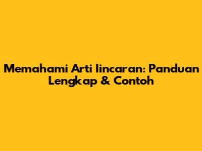 Memahami Arti Iincaran: Panduan Lengkap & Contoh