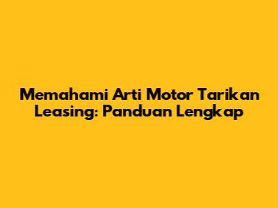 Memahami Arti Motor Tarikan Leasing: Panduan Lengkap