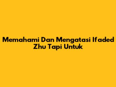 Memahami Dan Mengatasi Ifaded Zhu Tapi Untuk