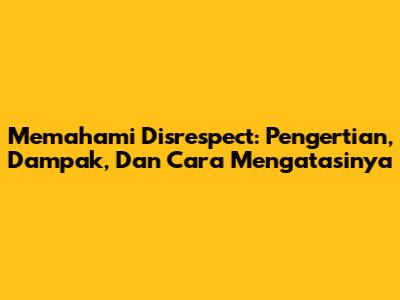 Memahami Disrespect: Pengertian, Dampak, Dan Cara Mengatasinya