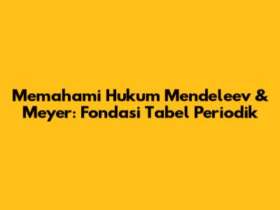 Memahami Hukum Mendeleev & Meyer: Fondasi Tabel Periodik