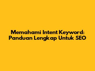 Memahami Intent Keyword: Panduan Lengkap Untuk SEO