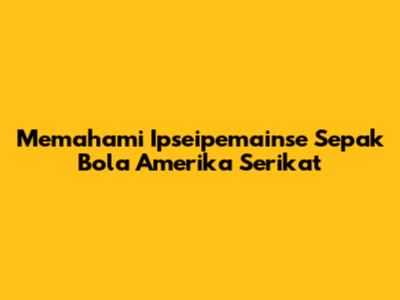 Memahami Ipseipemainse Sepak Bola Amerika Serikat