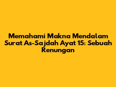 Memahami Makna Mendalam Surat As-Sajdah Ayat 15: Sebuah Renungan
