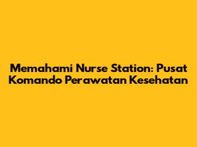 Memahami Nurse Station: Pusat Komando Perawatan Kesehatan