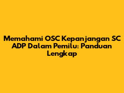 Memahami OSC Kepanjangan SC ADP Dalam Pemilu: Panduan Lengkap