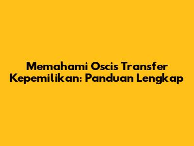 Memahami Oscis Transfer Kepemilikan: Panduan Lengkap