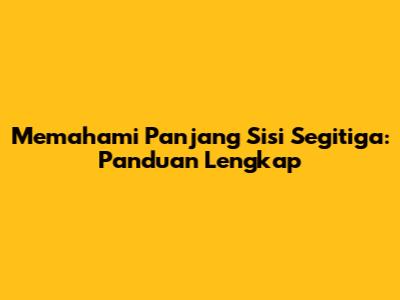 Memahami Panjang Sisi Segitiga: Panduan Lengkap